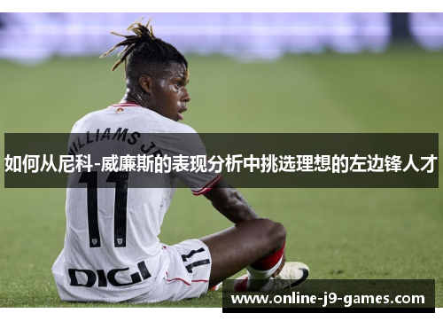如何从尼科-威廉斯的表现分析中挑选理想的左边锋人才