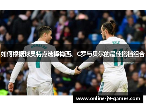 如何根据球员特点选择梅西、C罗与贝尔的最佳搭档组合