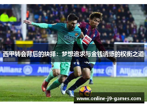 西甲转会背后的抉择：梦想追求与金钱诱惑的权衡之道