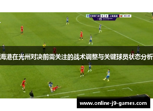 海港在光州对决前需关注的战术调整与关键球员状态分析