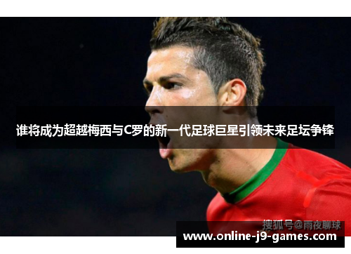 谁将成为超越梅西与C罗的新一代足球巨星引领未来足坛争锋