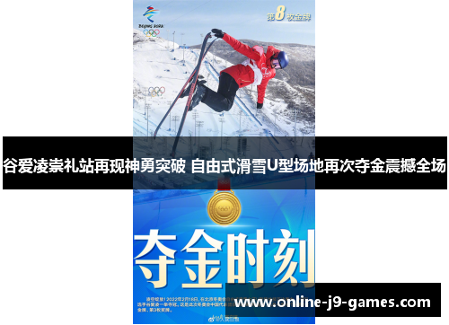 谷爱凌崇礼站再现神勇突破 自由式滑雪U型场地再次夺金震撼全场