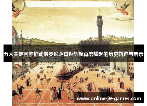 五大关键因素推动佛罗伦萨重返辉煌再度崛起的历史轨迹与启示