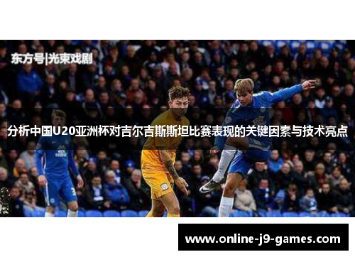 分析中国U20亚洲杯对吉尔吉斯斯坦比赛表现的关键因素与技术亮点