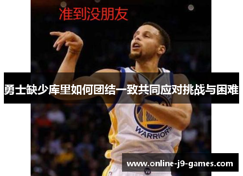勇士缺少库里如何团结一致共同应对挑战与困难