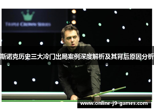 斯诺克历史三大冷门出局案例深度解析及其背后原因分析