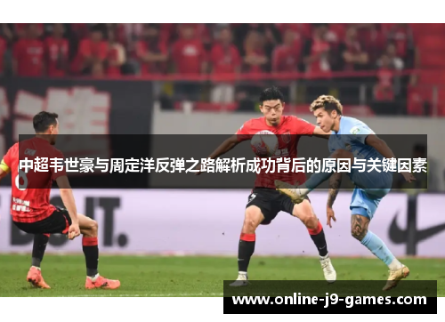 中超韦世豪与周定洋反弹之路解析成功背后的原因与关键因素