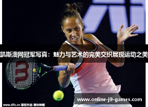凯斯澳网冠军写真：魅力与艺术的完美交织展现运动之美