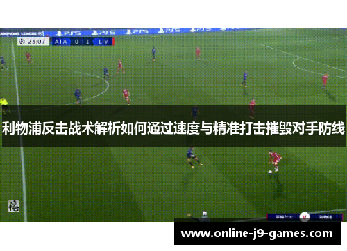 利物浦反击战术解析如何通过速度与精准打击摧毁对手防线