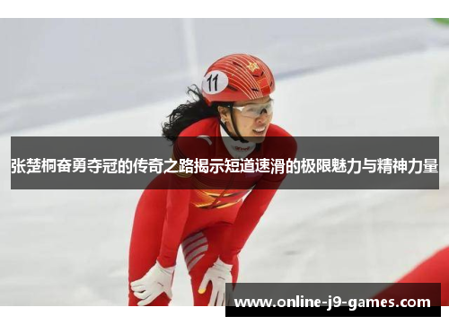 张楚桐奋勇夺冠的传奇之路揭示短道速滑的极限魅力与精神力量