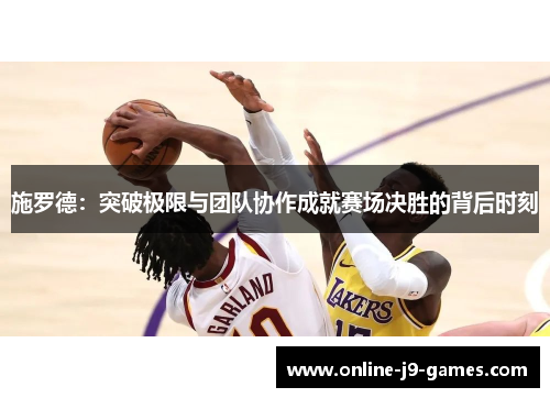 施罗德：突破极限与团队协作成就赛场决胜的背后时刻