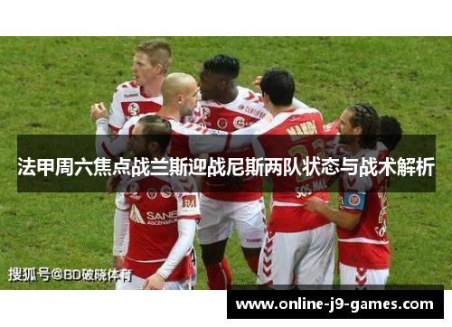 法甲周六焦点战兰斯迎战尼斯两队状态与战术解析