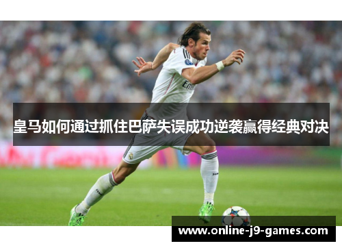 皇马如何通过抓住巴萨失误成功逆袭赢得经典对决