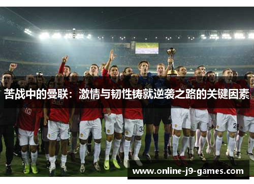 苦战中的曼联：激情与韧性铸就逆袭之路的关键因素