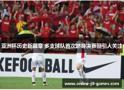 亚洲杯历史新篇章 多支球队首次跻身决赛圈引人关注