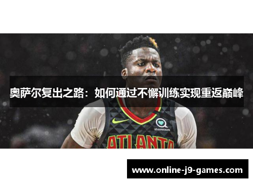 奥萨尔复出之路：如何通过不懈训练实现重返巅峰