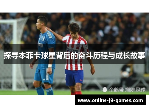探寻本菲卡球星背后的奋斗历程与成长故事