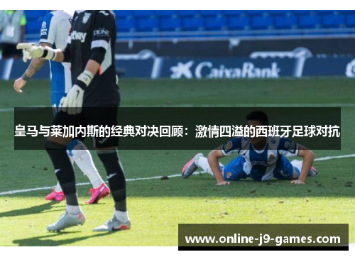 皇马与莱加内斯的经典对决回顾：激情四溢的西班牙足球对抗
