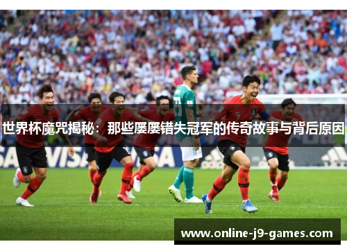 世界杯魔咒揭秘：那些屡屡错失冠军的传奇故事与背后原因