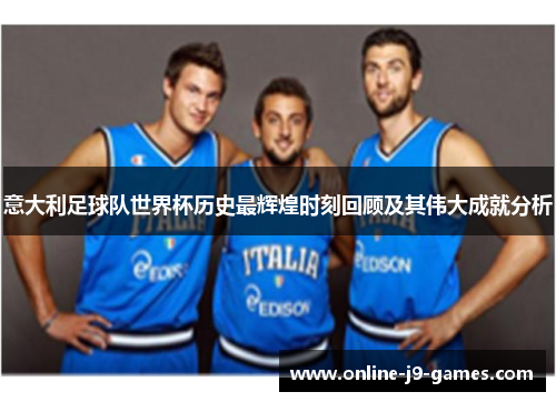意大利足球队世界杯历史最辉煌时刻回顾及其伟大成就分析