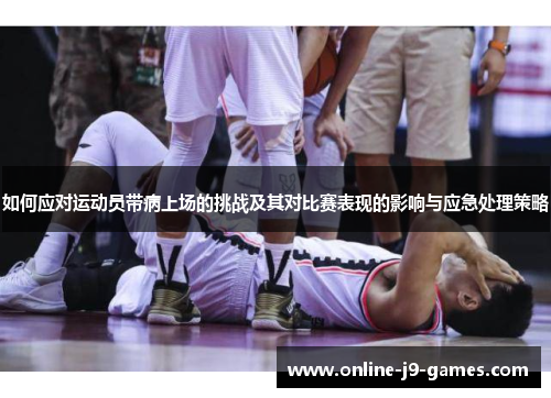 如何应对运动员带病上场的挑战及其对比赛表现的影响与应急处理策略 如何应对运动员带病上场的挑战及其对比赛表现的影响与应急处理策略