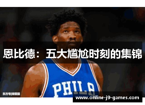 恩比德：五大尴尬时刻的集锦