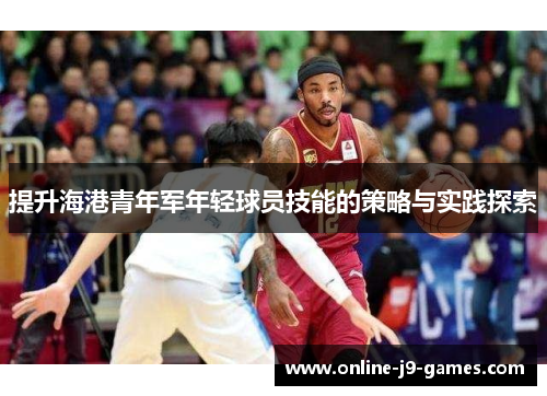 提升海港青年军年轻球员技能的策略与实践探索