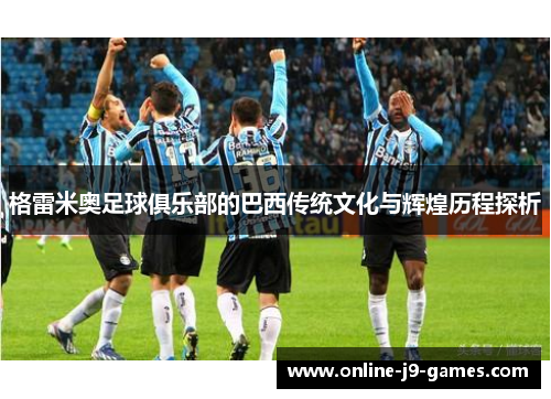 格雷米奥足球俱乐部的巴西传统文化与辉煌历程探析