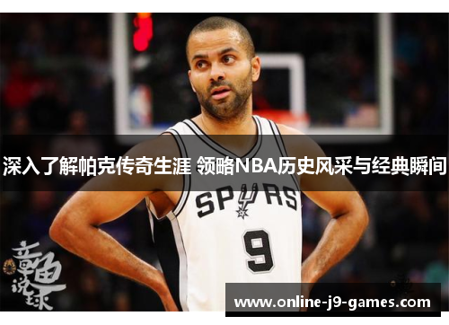 深入了解帕克传奇生涯 领略NBA历史风采与经典瞬间 深入了解帕克传奇生涯 领略NBA历史风采与经典瞬间