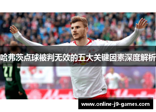 哈弗茨点球被判无效的五大关键因素深度解析