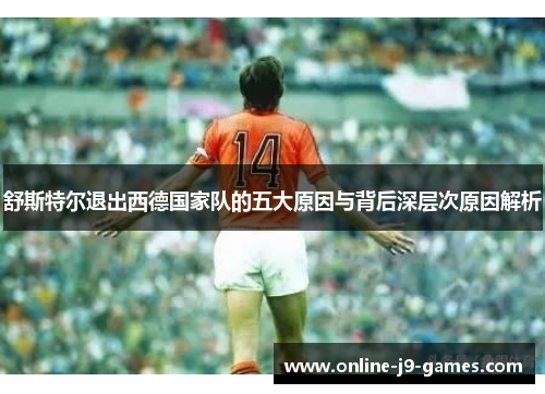 舒斯特尔退出西德国家队的五大原因与背后深层次原因解析
