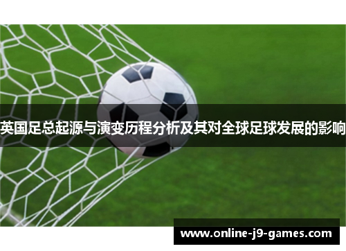 英国足总起源与演变历程分析及其对全球足球发展的影响