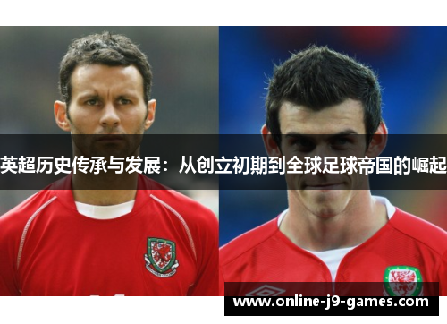 英超历史传承与发展：从创立初期到全球足球帝国的崛起