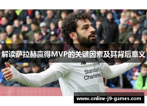 解读萨拉赫赢得MVP的关键因素及其背后意义 解读萨拉赫赢得MVP的关键因素及其背后意义