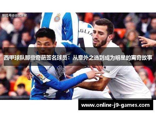 西甲球队那些奇葩签名球员:从意外之选到成为明星的离奇故事 西甲球队那些奇葩签名球员:从意外之选到成为明星的离奇故事