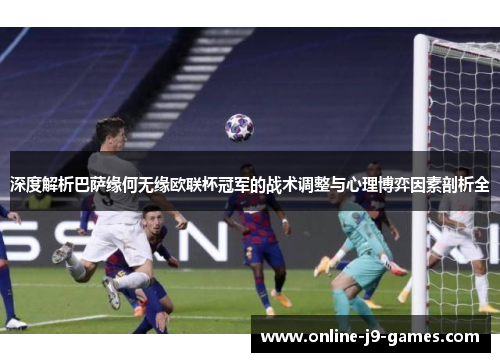 深度解析巴萨缘何无缘欧联杯冠军的战术调整与心理博弈因素剖析全 深度解析巴萨缘何无缘欧联杯冠军的战术调整与心理博弈因素剖析全