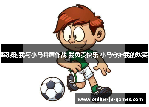 踢球时我与小马并肩作战 我负责快乐 小马守护我的欢笑 踢球时我与小马并肩作战 我负责快乐 小马守护我的欢笑