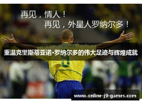 重温克里斯蒂亚诺·罗纳尔多的伟大足迹与辉煌成就