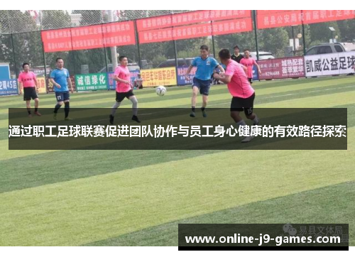 通过职工足球联赛促进团队协作与员工身心健康的有效路径探索 通过职工足球联赛促进团队协作与员工身心健康的有效路径探索