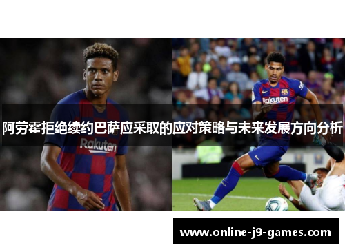 阿劳霍拒绝续约巴萨应采取的应对策略与未来发展方向分析