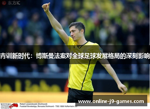 青训新时代：博斯曼法案对全球足球发展格局的深刻影响