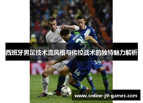 西班牙男足技术流风格与传控战术的独特魅力解析