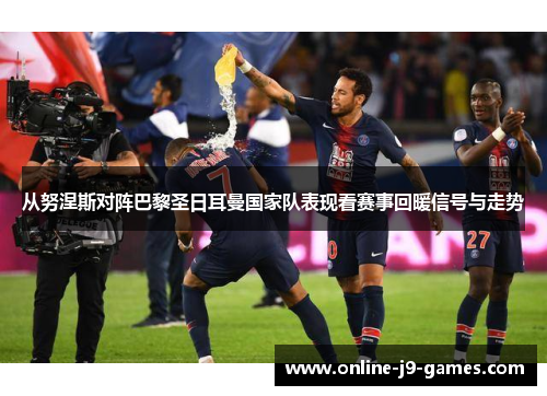 从努涅斯对阵巴黎圣日耳曼国家队表现看赛事回暖信号与走势
