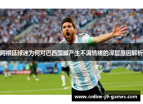 阿根廷球迷为何对巴西国脚产生不满情绪的深层原因解析