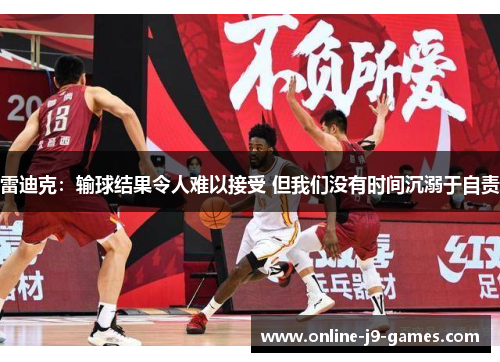 雷迪克：输球结果令人难以接受 但我们没有时间沉溺于自责