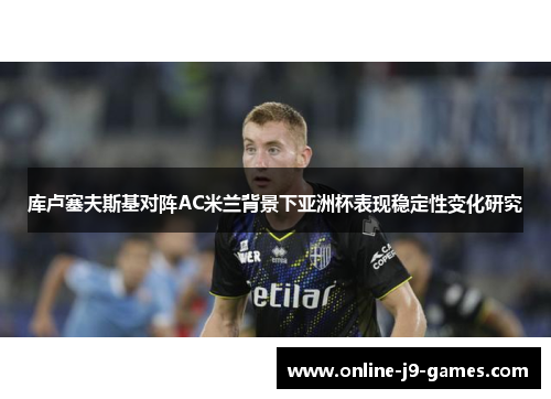 库卢塞夫斯基对阵AC米兰背景下亚洲杯表现稳定性变化研究