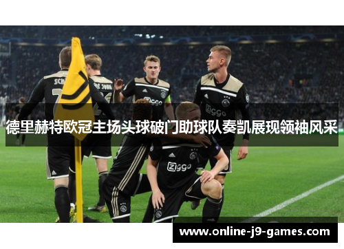 德里赫特欧冠主场头球破门助球队奏凯展现领袖风采