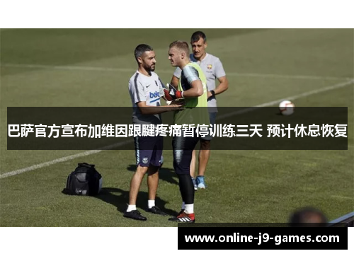 巴萨官方宣布加维因跟腱疼痛暂停训练三天 预计休息恢复 巴萨官方宣布加维因跟腱疼痛暂停训练三天 预计休息恢复