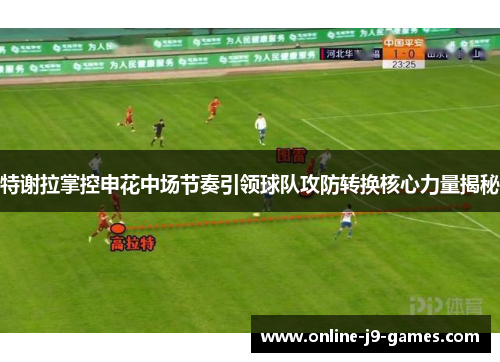 特谢拉掌控申花中场节奏引领球队攻防转换核心力量揭秘 特谢拉掌控申花中场节奏引领球队攻防转换核心力量揭秘