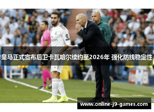 皇马正式宣布后卫卡瓦哈尔续约至2026年 强化防线稳定性 皇马正式宣布后卫卡瓦哈尔续约至2026年 强化防线稳定性